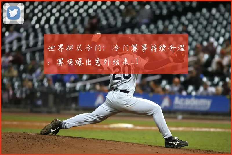世界杯买冷门:冷门赛事持续升温,赛场爆出意外结果_1