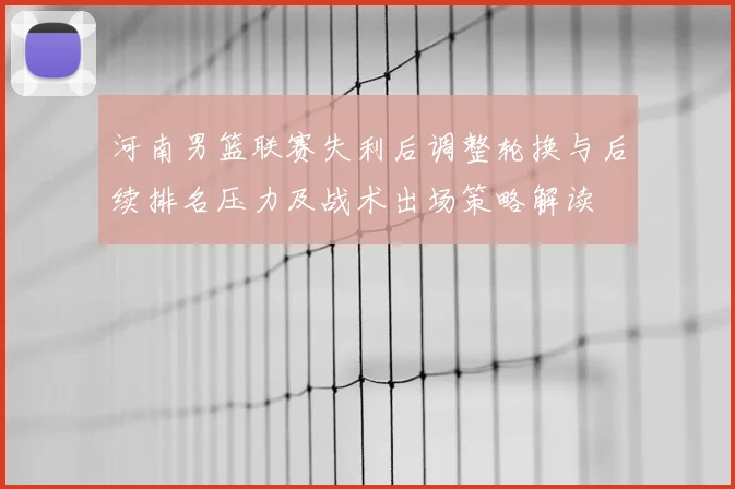 河南男篮联赛失利后调整轮换与后续排名压力及战术出场策略解读
