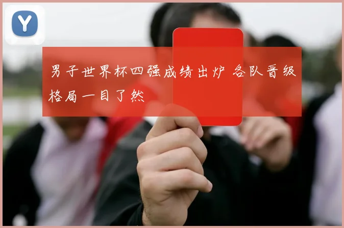 男子世界杯四强成绩出炉 各队晋级格局一目了然
