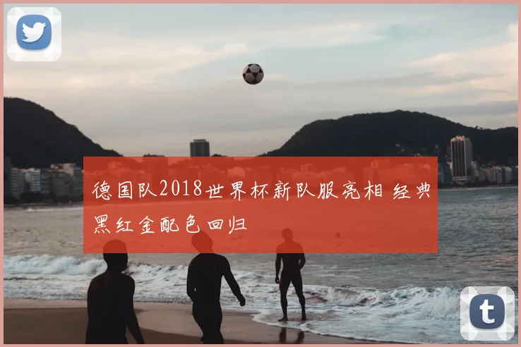 德国队2018世界杯新队服亮相 经典黑红金配色回归