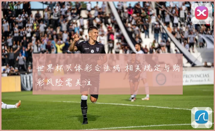 世界杯买体彩合法吗 相关规定与购彩风险需关注