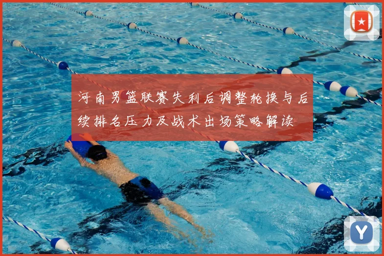 河南男篮联赛失利后调整轮换与后续排名压力及战术出场策略解读