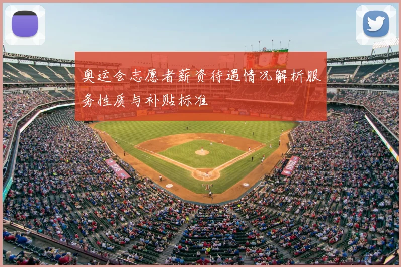 奥运会志愿者薪资待遇情况解析服务性质与补贴标准