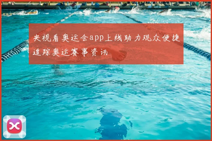 央视看奥运会app上线助力观众便捷追踪奥运赛事资讯