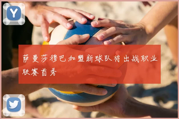 萨曼莎穆巴加盟新球队将出战职业联赛首秀