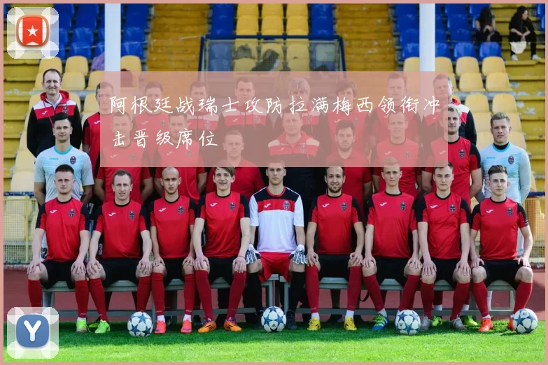 阿根廷战瑞士攻防拉满梅西领衔冲击晋级席位