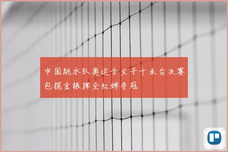 中国跳水队奥运会女子十米台决赛包揽金银牌全红婵夺冠