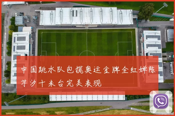 中国跳水队包揽奥运金牌全红婵陈芋汐十米台完美表现