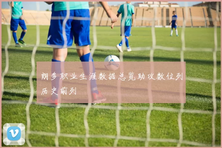 朗多职业生涯数据总览助攻数位列历史前列