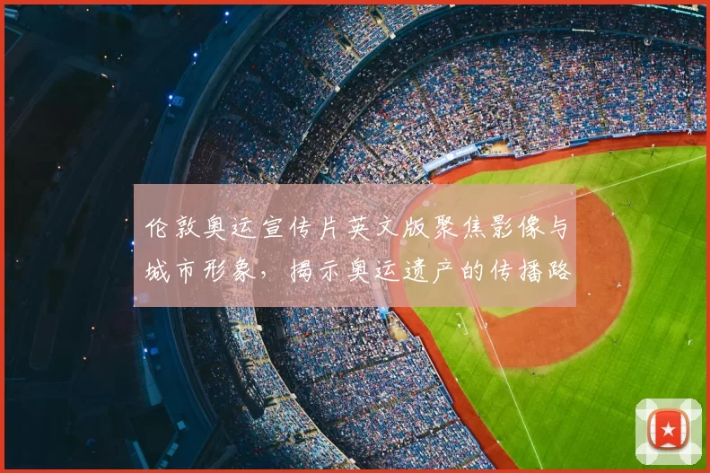 伦敦奥运宣传片英文版聚焦影像与城市形象，揭示奥运遗产的传播路径