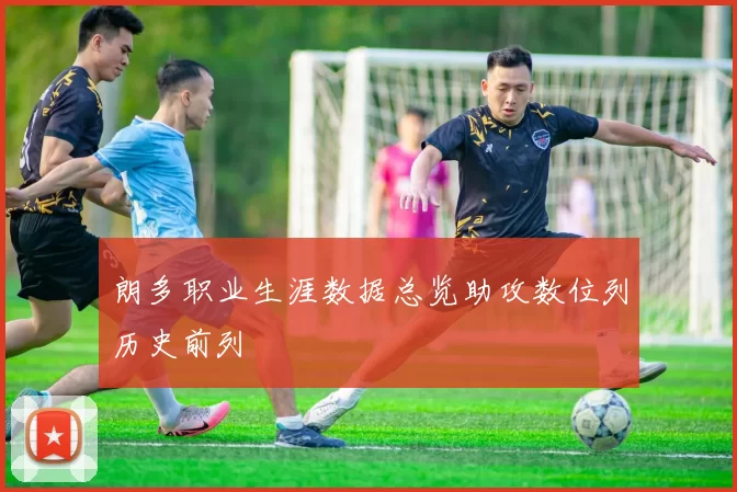 朗多职业生涯数据总览助攻数位列历史前列