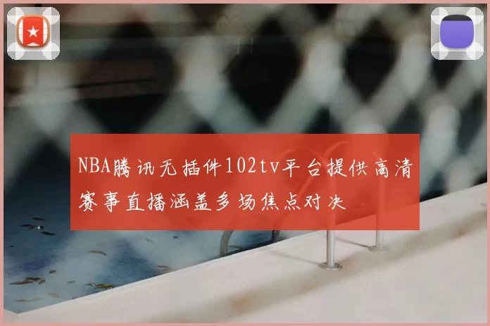 NBA腾讯无插件102tv平台提供高清赛事直播涵盖多场焦点对决