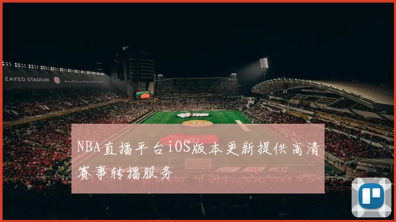 NBA直播平台iOS版本更新提供高清赛事转播服务