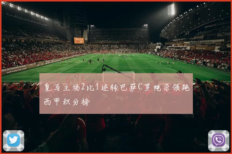 皇马主场2比1逆转巴萨C罗绝杀领跑西甲积分榜