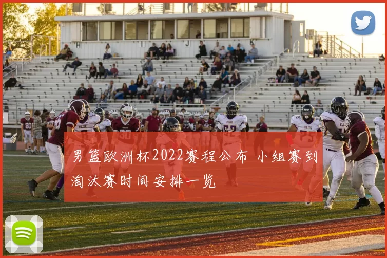 男篮欧洲杯2022赛程公布 小组赛到淘汰赛时间安排一览