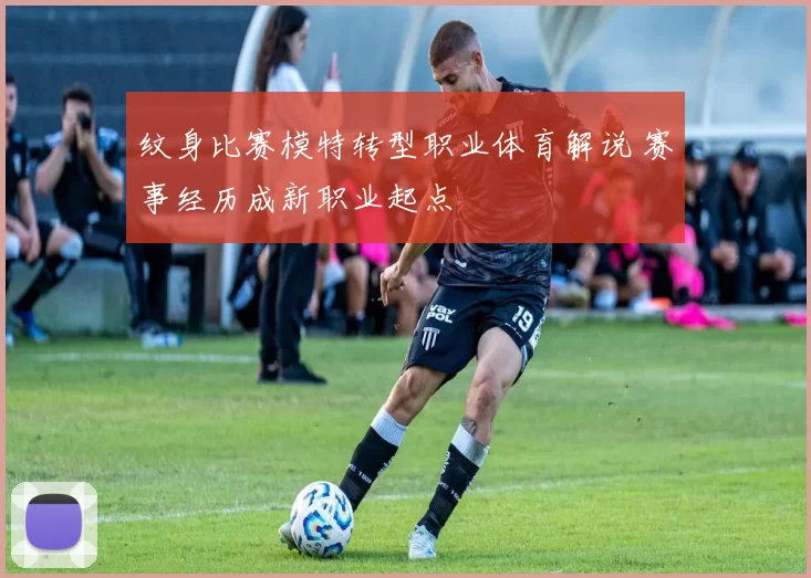 纹身比赛模特转型职业体育解说 赛事经历成新职业起点