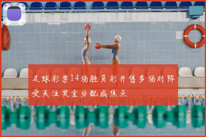 足球彩票14场胜负彩开售多场对阵受关注奖金分配成焦点