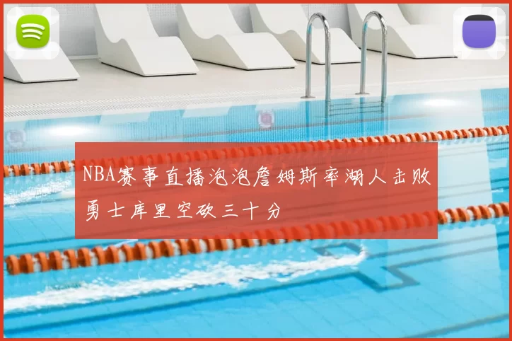 NBA赛事直播泡泡詹姆斯率湖人击败勇士库里空砍三十分