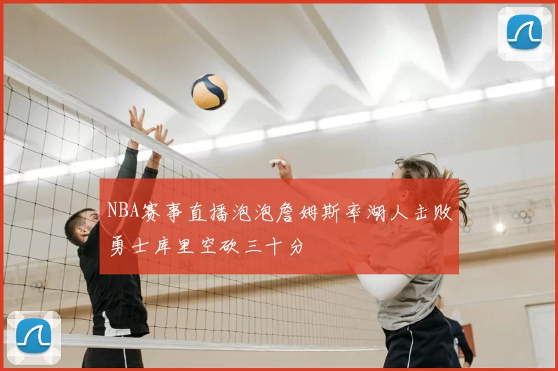 NBA赛事直播泡泡詹姆斯率湖人击败勇士库里空砍三十分